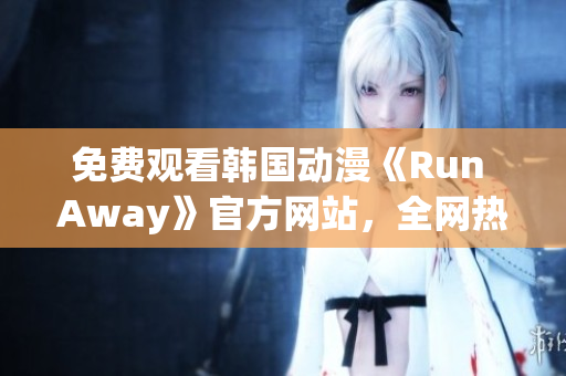 免费观看韩国动漫《Run Away》官方网站，全网热播的必看网络连续剧！