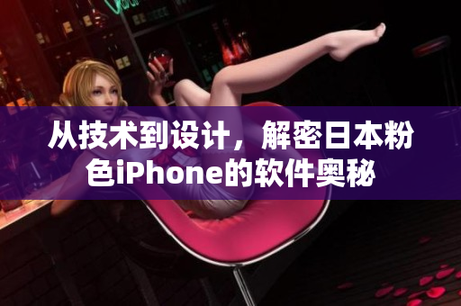 从技术到设计，解密日本粉色iPhone的软件奥秘