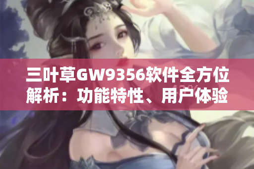 三叶草GW9356软件全方位解析：功能特性、用户体验与性能分析