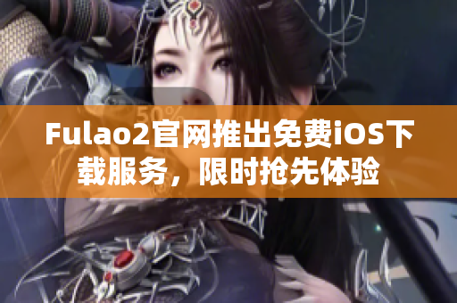 Fulao2官网推出免费iOS下载服务，限时抢先体验