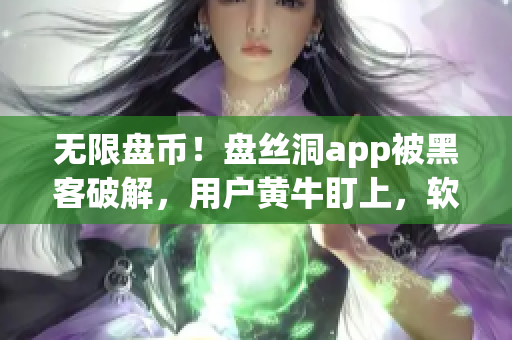 无限盘币！盘丝洞app被黑客破解，用户黄牛盯上，软件安全教给你