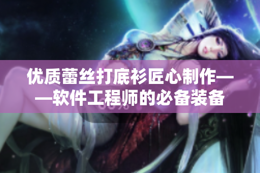 优质蕾丝打底衫匠心制作——软件工程师的必备装备