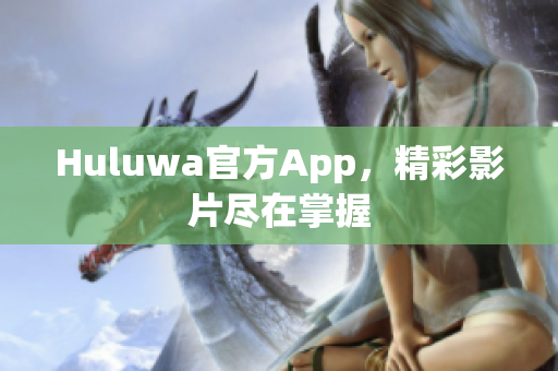 Huluwa官方App，精彩影片尽在掌握