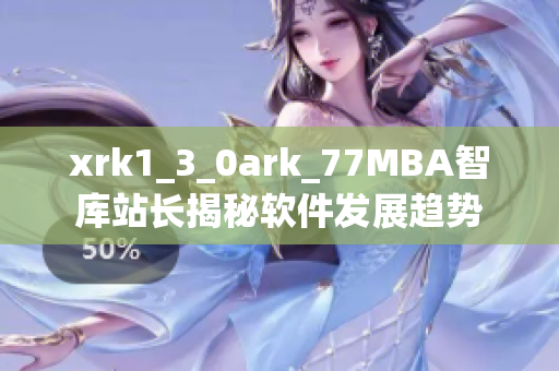 xrk1_3_0ark_77MBA智库站长揭秘软件发展趋势