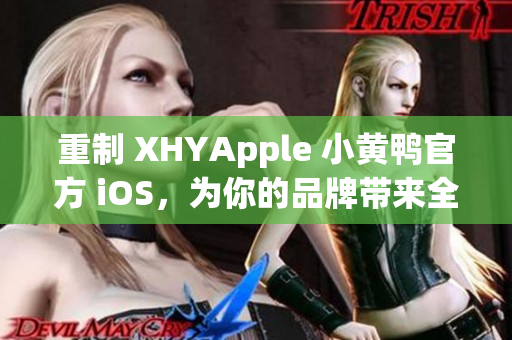 重制 XHYApple 小黄鸭官方 iOS，为你的品牌带来全新风貌！