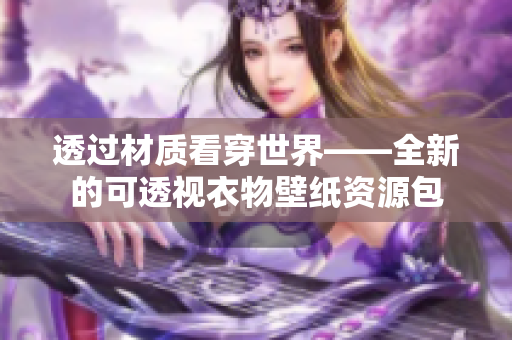 透过材质看穿世界——全新的可透视衣物壁纸资源包