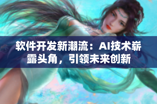 软件开发新潮流：AI技术崭露头角，引领未来创新