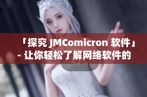 「探究 JMComicron 软件」- 让你轻松了解网络软件的这项超赞新工具