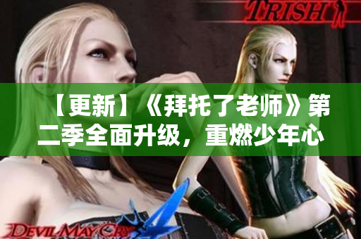 【更新】《拜托了老师》第二季全面升级，重燃少年心！