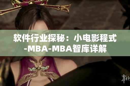 软件行业探秘：小电影程式-MBA-MBA智库详解