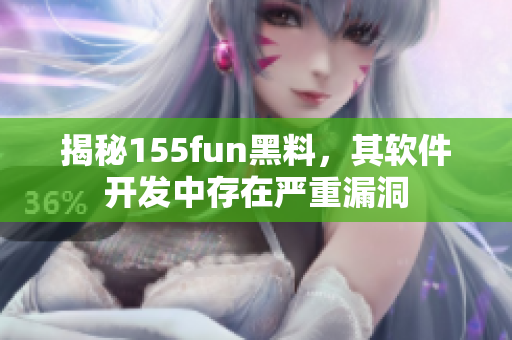 揭秘155fun黑料，其软件开发中存在严重漏洞