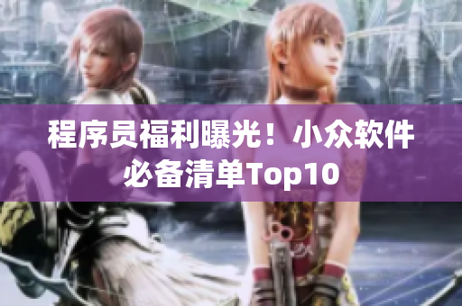 程序员福利曝光！小众软件必备清单Top10