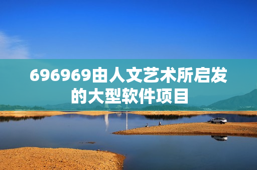 696969由人文艺术所启发的大型软件项目