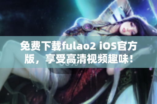 免费下载fulao2 iOS官方版，享受高清视频趣味！