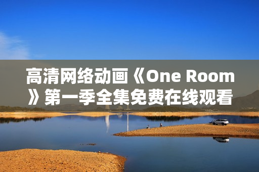 高清网络动画《One Room》第一季全集免费在线观看