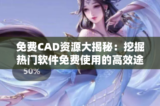 免费CAD资源大揭秘：挖掘热门软件免费使用的高效途径