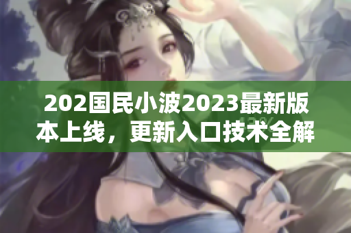 202国民小波2023最新版本上线，更新入口技术全解析