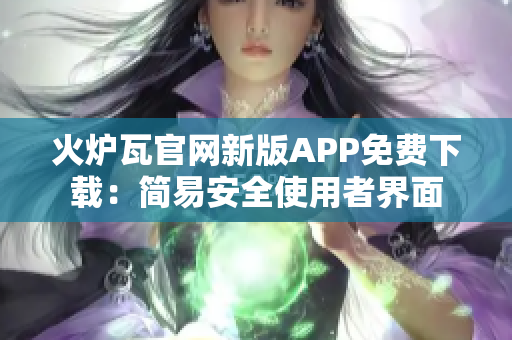 火炉瓦官网新版APP免费下载：简易安全使用者界面