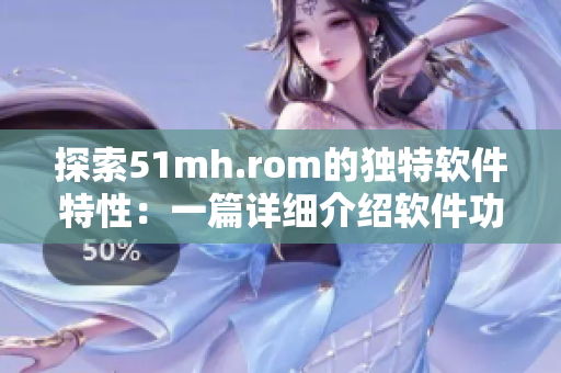 探索51mh.rom的独特软件特性：一篇详细介绍软件功能的文章