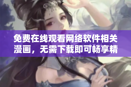 免费在线观看网络软件相关漫画，无需下载即可畅享精彩动漫