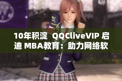 10年积淀  QQCliveVIP 启迪 MBA教育：助力网络软件人才培养