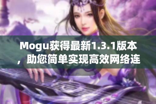 Mogu获得最新1.3.1版本，助您简单实现高效网络连接