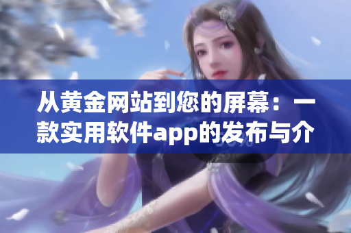 从黄金网站到您的屏幕：一款实用软件app的发布与介绍