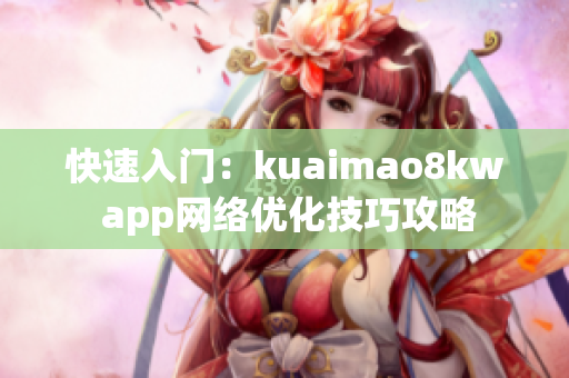 快速入门：kuaimao8kw app网络优化技巧攻略