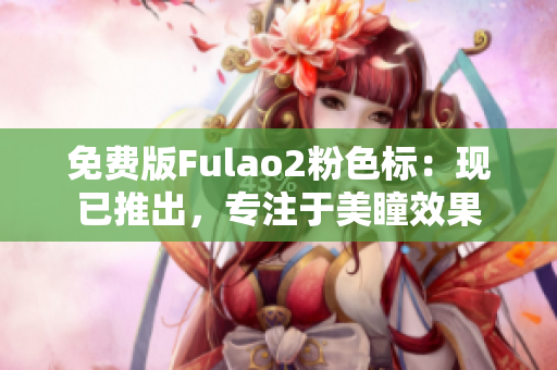 免费版Fulao2粉色标：现已推出，专注于美瞳效果