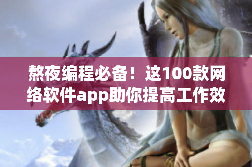 熬夜编程必备！这100款网络软件app助你提高工作效率