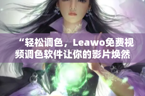 “轻松调色，Leawo免费视频调色软件让你的影片焕然一新”