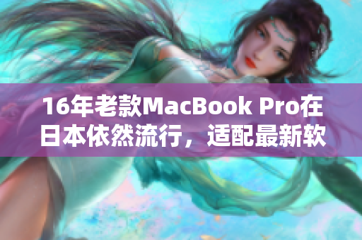 16年老款MacBook Pro在日本依然流行，适配最新软件有望延长寿命