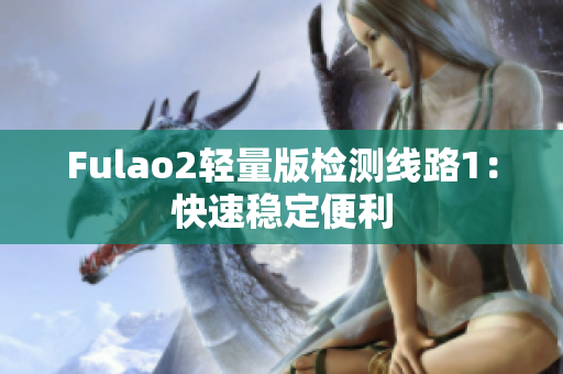 Fulao2轻量版检测线路1：快速稳定便利