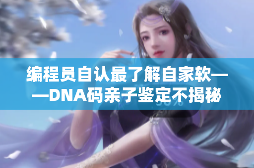 编程员自认最了解自家软——DNA码亲子鉴定不揭秘，小程序全知道！