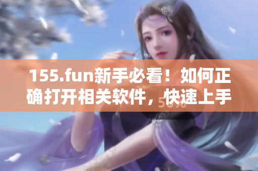 155.fun新手必看！如何正确打开相关软件，快速上手操作