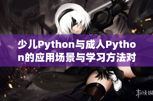 少儿Python与成人Python的应用场景与学习方法对比