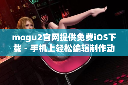 mogu2官网提供免费iOS下载 - 手机上轻松编辑制作动态图像