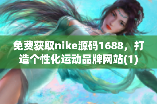 免费获取nike源码1688，打造个性化运动品牌网站(1)