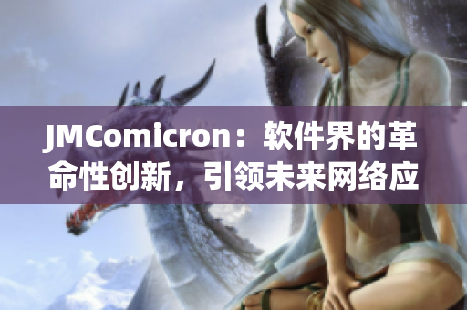 JMComicron：软件界的革命性创新，引领未来网络应用时代