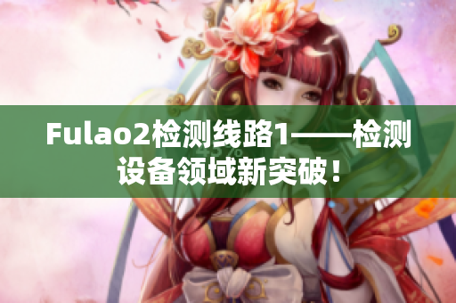 Fulao2检测线路1——检测设备领域新突破！