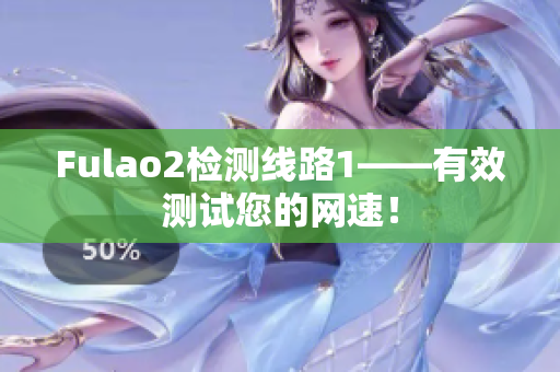 Fulao2检测线路1——有效测试您的网速！