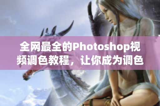 全网最全的Photoshop视频调色教程，让你成为调色高手！