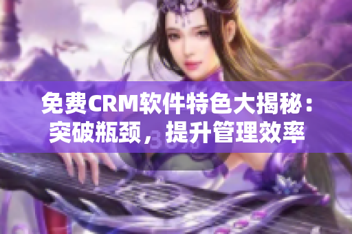 免费CRM软件特色大揭秘：突破瓶颈，提升管理效率