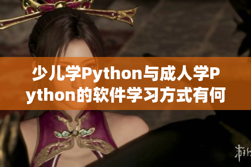 少儿学Python与成人学Python的软件学习方式有何不同