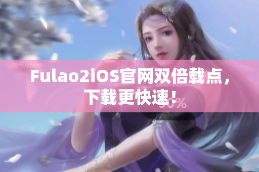 Fulao2iOS官网双倍载点，下载更快速！