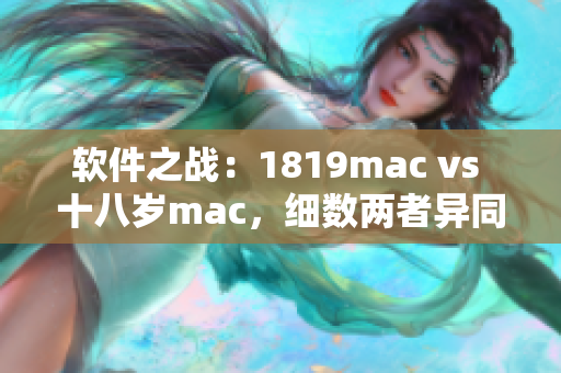 软件之战：1819mac vs 十八岁mac，细数两者异同