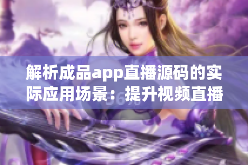 解析成品app直播源码的实际应用场景：提升视频直播软件开发效率