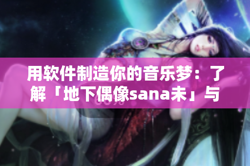 用软件制造你的音乐梦：了解「地下偶像sana未」与编程语言的相似处