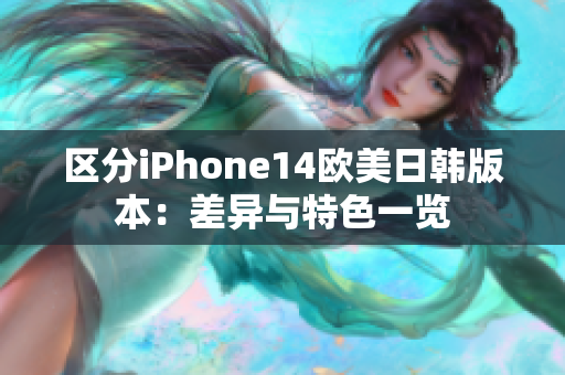 区分iPhone14欧美日韩版本：差异与特色一览