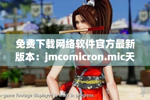 免费下载网络软件官方最新版本：jmcomicron.mic天堂